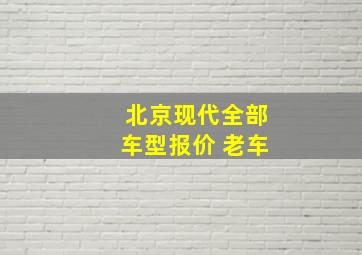 北京现代全部车型报价 老车